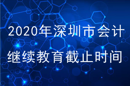 2020年深圳市會計繼續(xù)教育截止時間