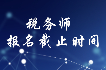 廣州稅務(wù)師報名何時截止？