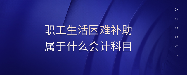 職工生活困難補(bǔ)助屬于什么會(huì)計(jì)科目