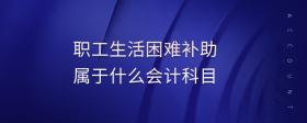 職工生活困難補(bǔ)助屬于什么會(huì)計(jì)科目