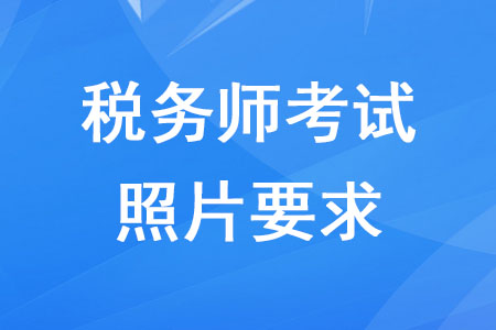 2020年報考稅務(wù)師照片要求有哪些？