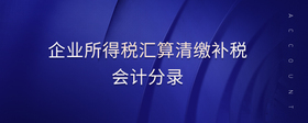 企業(yè)所得稅匯算清繳補(bǔ)稅會(huì)計(jì)分錄