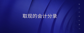 取現(xiàn)的會(huì)計(jì)分錄