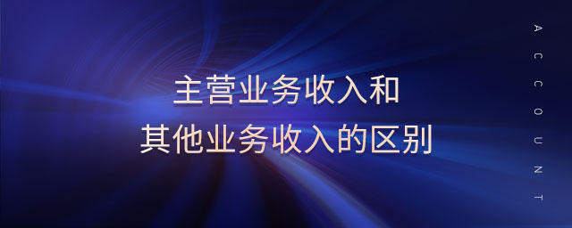 主營業(yè)務(wù)收入和其他業(yè)務(wù)收入的區(qū)別
