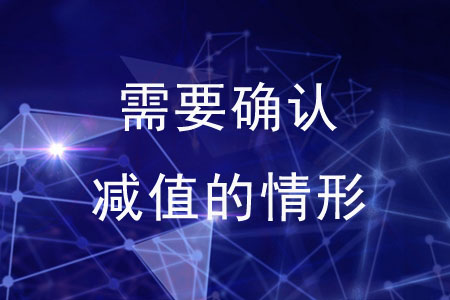 需要確認(rèn)減值的情形有哪些？