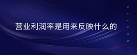營(yíng)業(yè)利潤(rùn)率是用來(lái)反映什么的