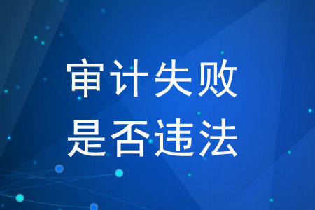 審計(jì)失敗是否違法？