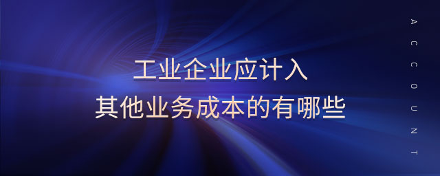 工業(yè)企業(yè)應(yīng)計入其他業(yè)務(wù)成本的有哪些