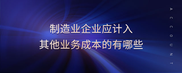 制造業(yè)企業(yè)應(yīng)計(jì)入其他業(yè)務(wù)成本的有哪些