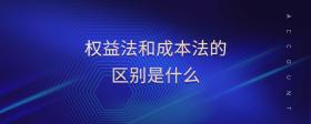 權(quán)益法和成本法的區(qū)別是什么