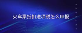 火車票抵扣進項稅怎么申報