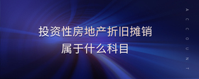 投資性房地產(chǎn)折舊攤銷屬于什么科目