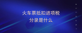 火車票抵扣進(jìn)項(xiàng)稅分錄是什么