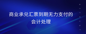 商業(yè)承兌匯票到期無(wú)力支付的會(huì)計(jì)處理