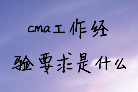 cma工作經(jīng)驗(yàn)要求是什么