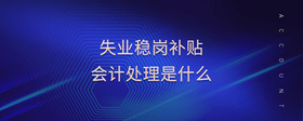 失業(yè)穩(wěn)崗補(bǔ)貼會(huì)計(jì)處理是什么