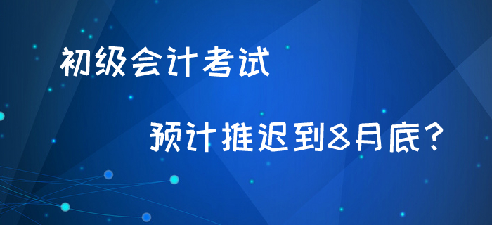 初級(jí)會(huì)計(jì)考試最新消息！預(yù)計(jì)8月底考試？