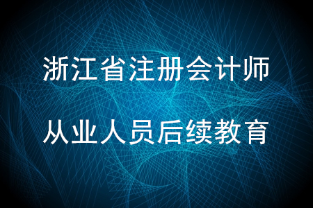 2020年浙江省（注冊會計師從業(yè)人員）后續(xù)教育規(guī)則匯總