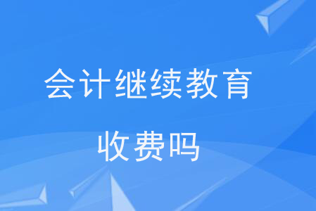 會(huì)計(jì)繼續(xù)教育收費(fèi)嗎？