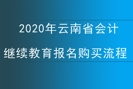2020年云南省會(huì)計(jì)繼續(xù)教育報(bào)名購(gòu)買流程