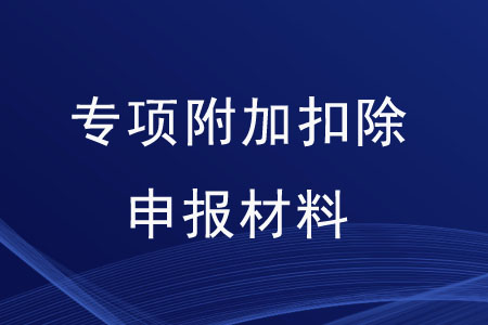 專項附加扣除需要準(zhǔn)備哪些申報材料？