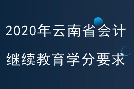 2020年云南省會(huì)計(jì)繼續(xù)教育學(xué)分要求