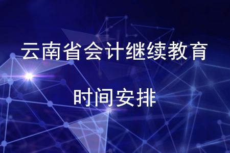 2020年云南省會計繼續(xù)教育時間安排