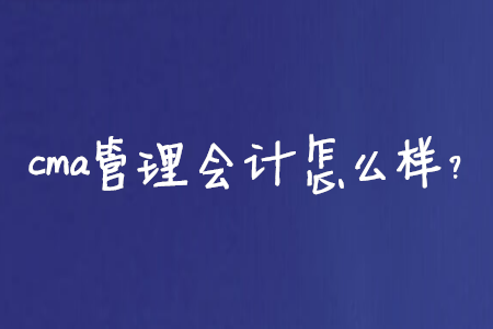 cma管理會計怎么樣