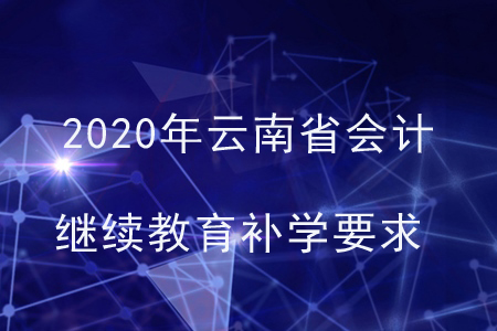2020年云南省會(huì)計(jì)繼續(xù)教育補(bǔ)學(xué)要求