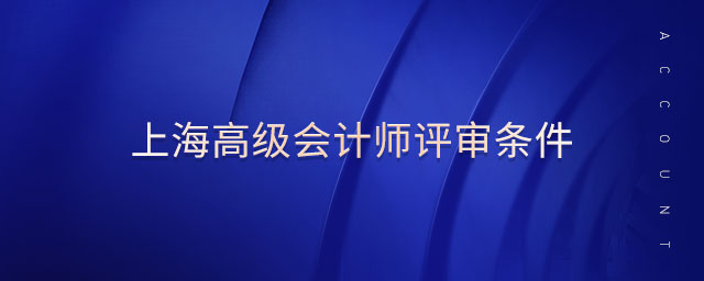 上海高級(jí)會(huì)計(jì)師評(píng)審條件