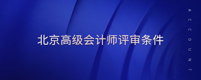 北京高級(jí)會(huì)計(jì)師評(píng)審條件