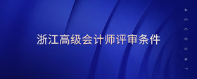 浙江高級會計師評審條件