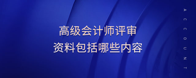 高級會(huì)計(jì)師評審資料包括哪些內(nèi)容
