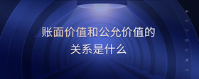 賬面價(jià)值和公允價(jià)值的關(guān)系是什么