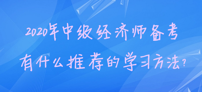 2020年中級經(jīng)濟(jì)師備考，有什么推薦的學(xué)習(xí)方法？