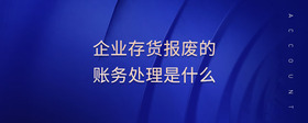 企業(yè)存貨報廢的賬務(wù)處理是什么
