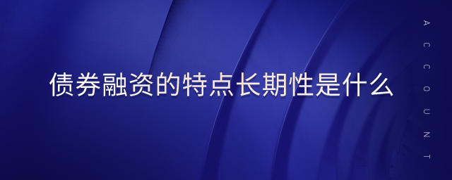 債券融資的特點(diǎn)長期性是什么