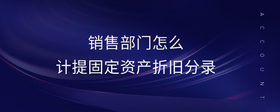 銷售部門怎么計提固定資產(chǎn)折舊分錄