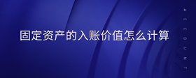 固定資產(chǎn)的入賬價值怎么計算