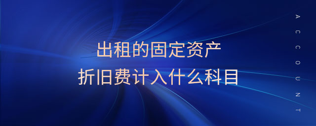出租的固定資產(chǎn)折舊費計入什么科目