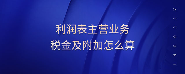 利潤(rùn)表主營(yíng)業(yè)務(wù)稅金及附加怎么算