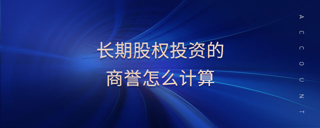 長期股權(quán)投資的商譽怎么計算