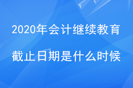 2020年會(huì)計(jì)繼續(xù)教育截止日期是什么時(shí)候？