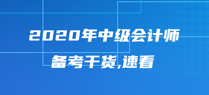 2020年中級會計師考試備考干貨來襲，內(nèi)容豐富千萬不要錯過！