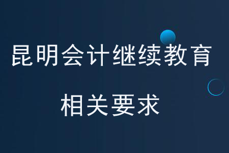 昆明會計(jì)繼續(xù)教育相關(guān)要求