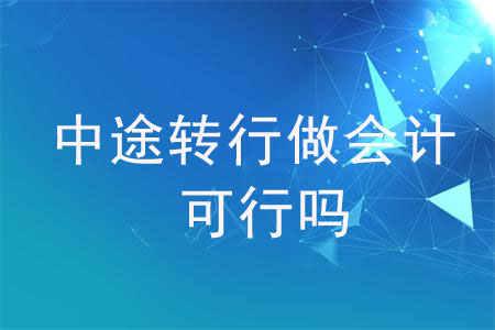 中途轉(zhuǎn)行做會(huì)計(jì)可行嗎？