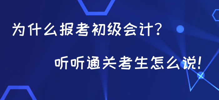 為什么都在報考初級會計？聽聽通關(guān)考生怎么說！