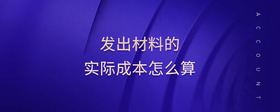 發(fā)出材料的實際成本怎么算