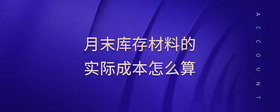 月末庫存材料的實(shí)際成本怎么算