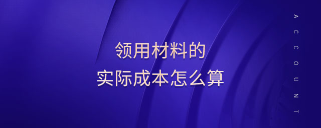 領(lǐng)用材料的實(shí)際成本怎么算